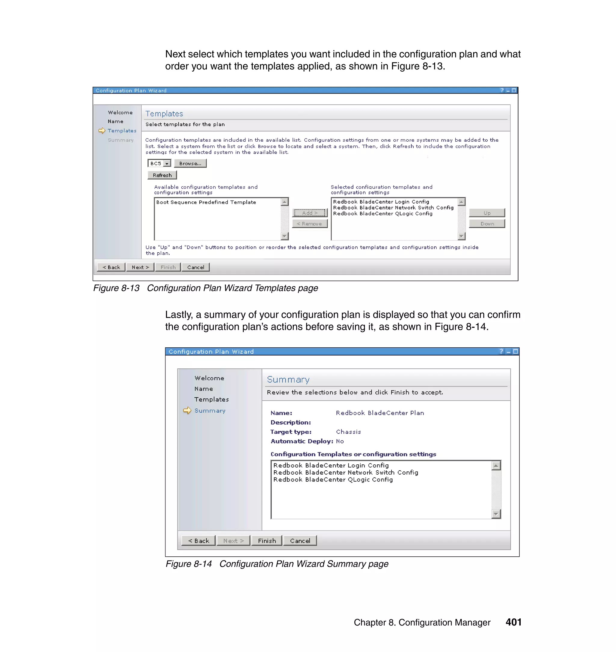 Chapter 8. Configuration Manager 401
Next select which templates you want included in the configuration plan and what
order you want the templates applied, as shown in Figure 8-13.
Figure 8-13 Configuration Plan Wizard Templates page
Lastly, a summary of your configuration plan is displayed so that you can confirm
the configuration plan’s actions before saving it, as shown in Figure 8-14.
Figure 8-14 Configuration Plan Wizard Summary page
 