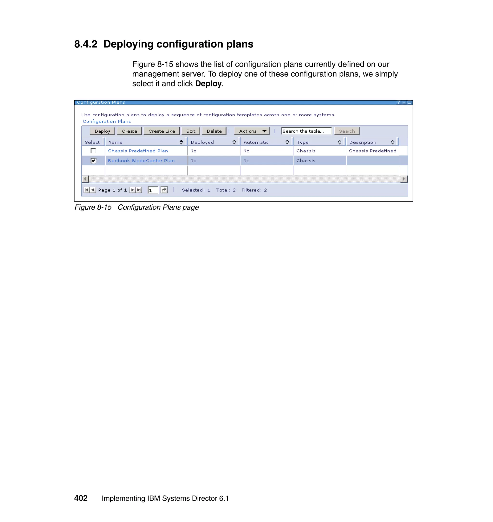 402 Implementing IBM Systems Director 6.1
8.4.2 Deploying configuration plans
Figure 8-15 shows the list of configuration plans currently defined on our
management server. To deploy one of these configuration plans, we simply
select it and click Deploy.
Figure 8-15 Configuration Plans page
 
