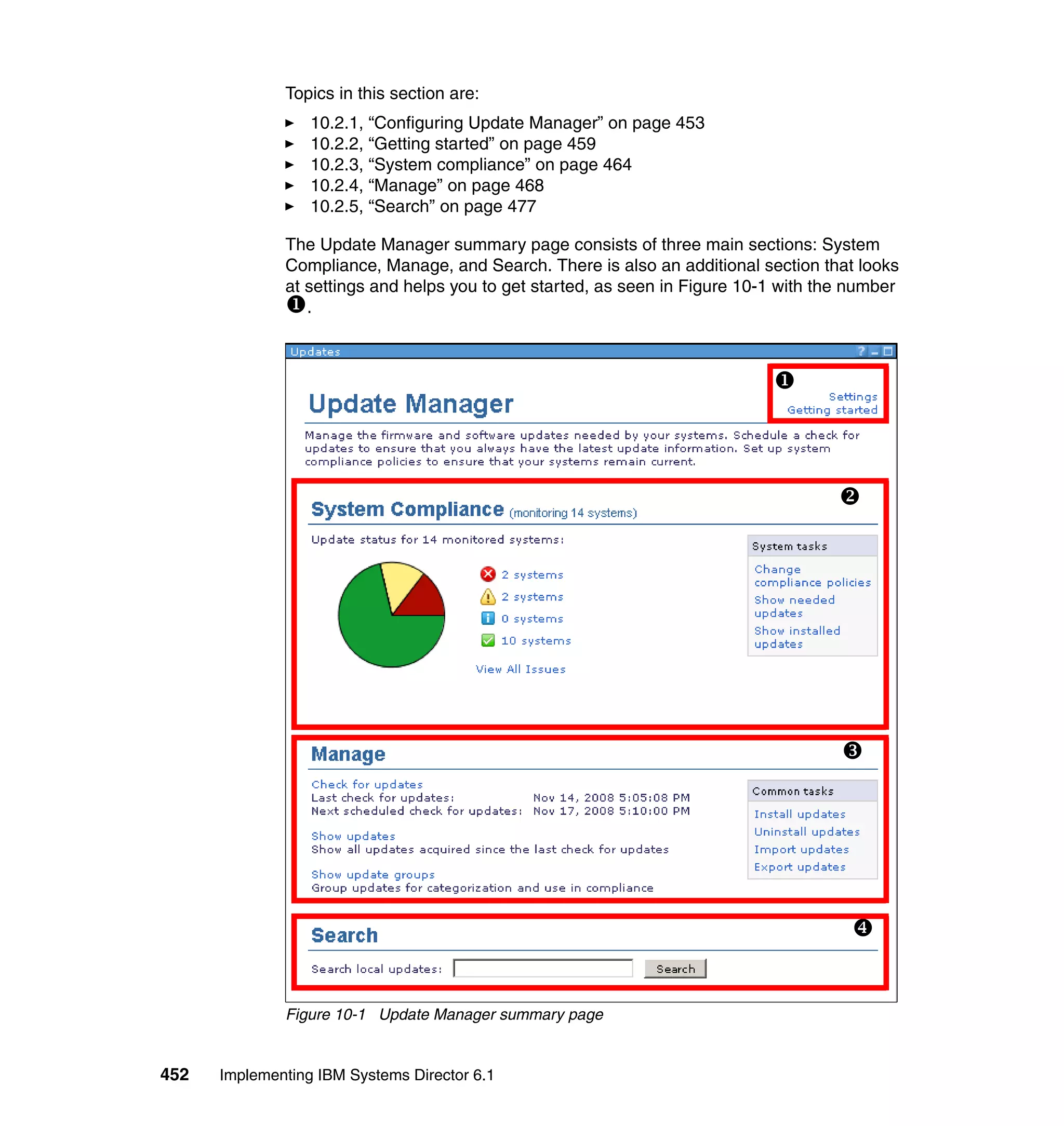 452 Implementing IBM Systems Director 6.1
Topics in this section are:
10.2.1, “Configuring Update Manager” on page 453
10.2.2, “Getting started” on page 459
10.2.3, “System compliance” on page 464
10.2.4, “Manage” on page 468
10.2.5, “Search” on page 477
The Update Manager summary page consists of three main sections: System
Compliance, Manage, and Search. There is also an additional section that looks
at settings and helps you to get started, as seen in Figure 10-1 with the number
.
Figure 10-1 Update Manager summary page
 