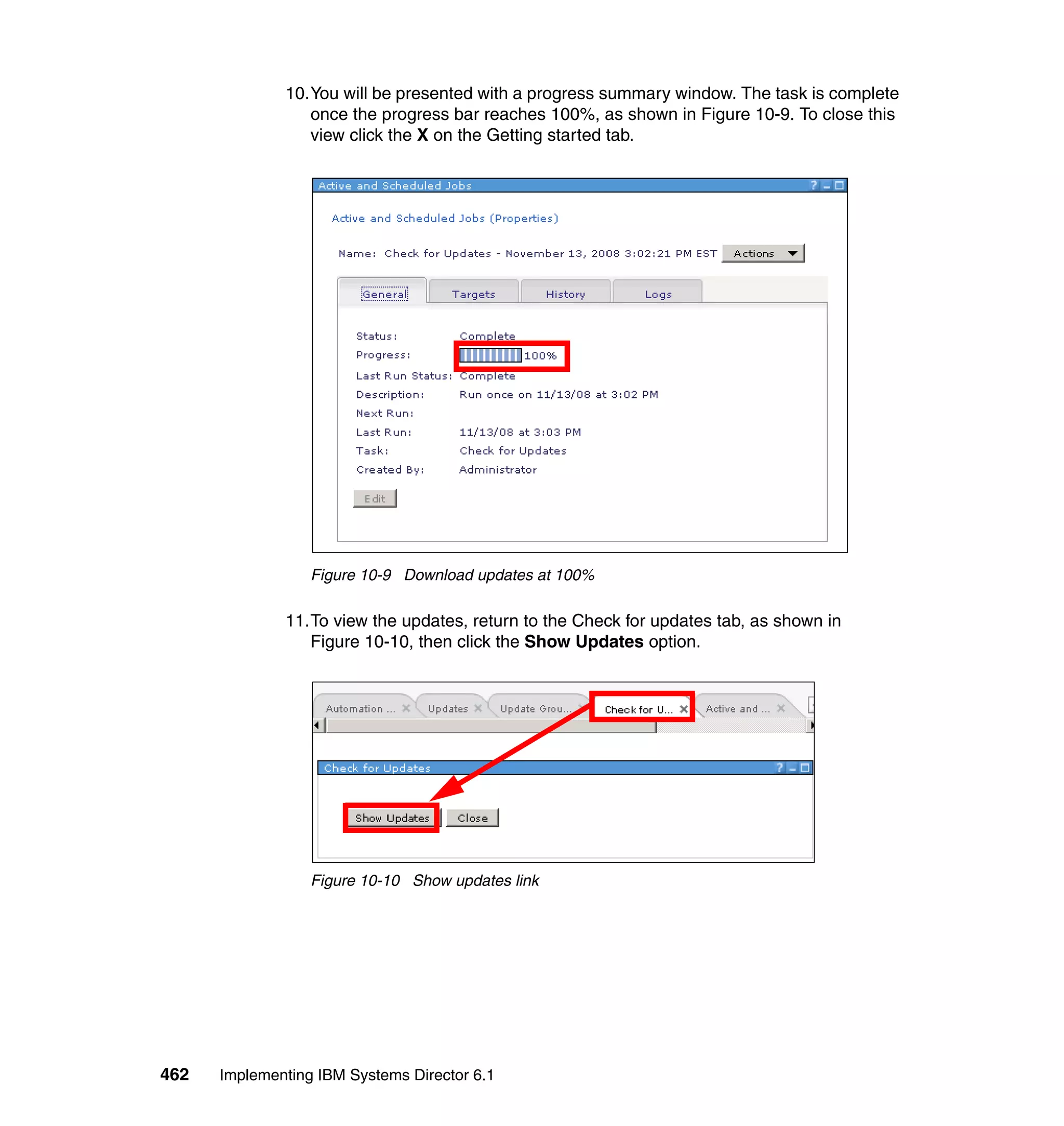 462 Implementing IBM Systems Director 6.1
10.You will be presented with a progress summary window. The task is complete
once the progress bar reaches 100%, as shown in Figure 10-9. To close this
view click the X on the Getting started tab.
Figure 10-9 Download updates at 100%
11.To view the updates, return to the Check for updates tab, as shown in
Figure 10-10, then click the Show Updates option.
Figure 10-10 Show updates link
 