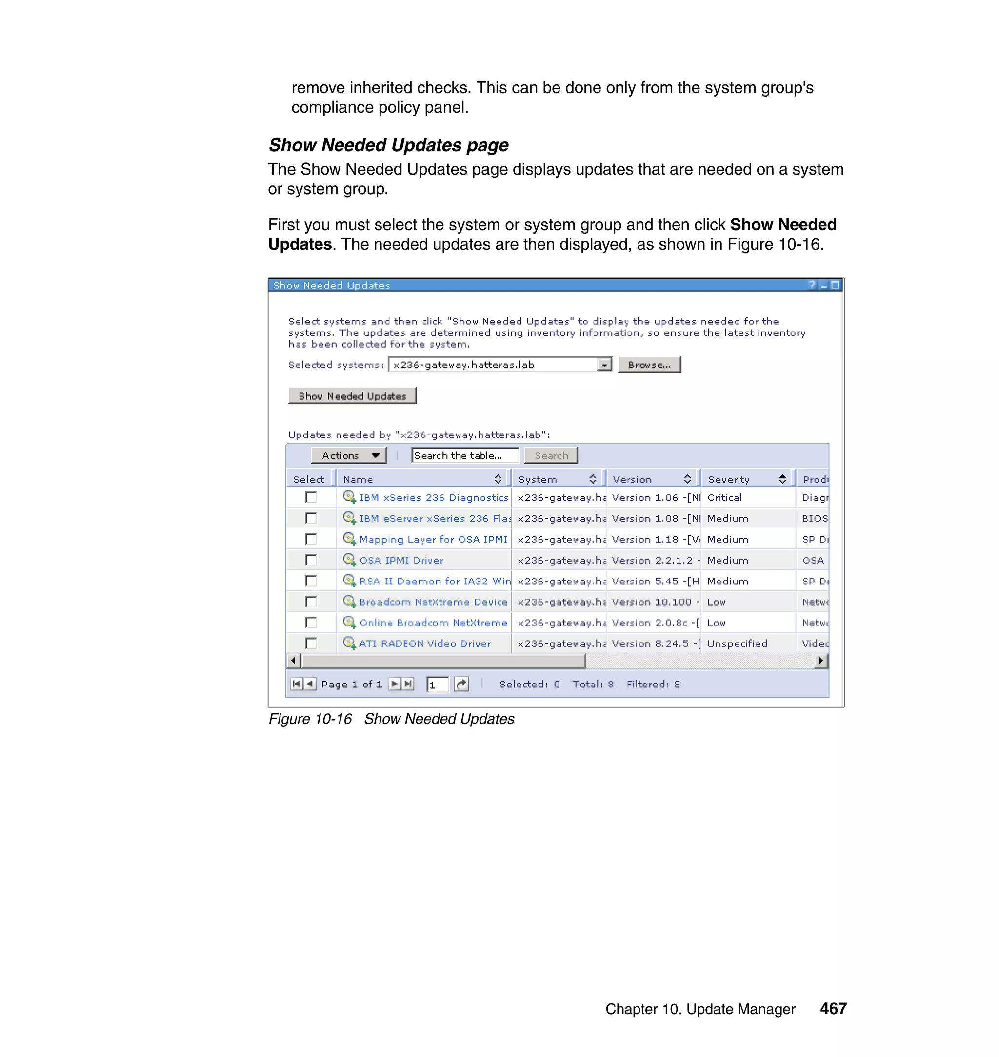 Chapter 10. Update Manager 467
remove inherited checks. This can be done only from the system group's
compliance policy panel.
Show Needed Updates page
The Show Needed Updates page displays updates that are needed on a system
or system group.
First you must select the system or system group and then click Show Needed
Updates. The needed updates are then displayed, as shown in Figure 10-16.
Figure 10-16 Show Needed Updates
 