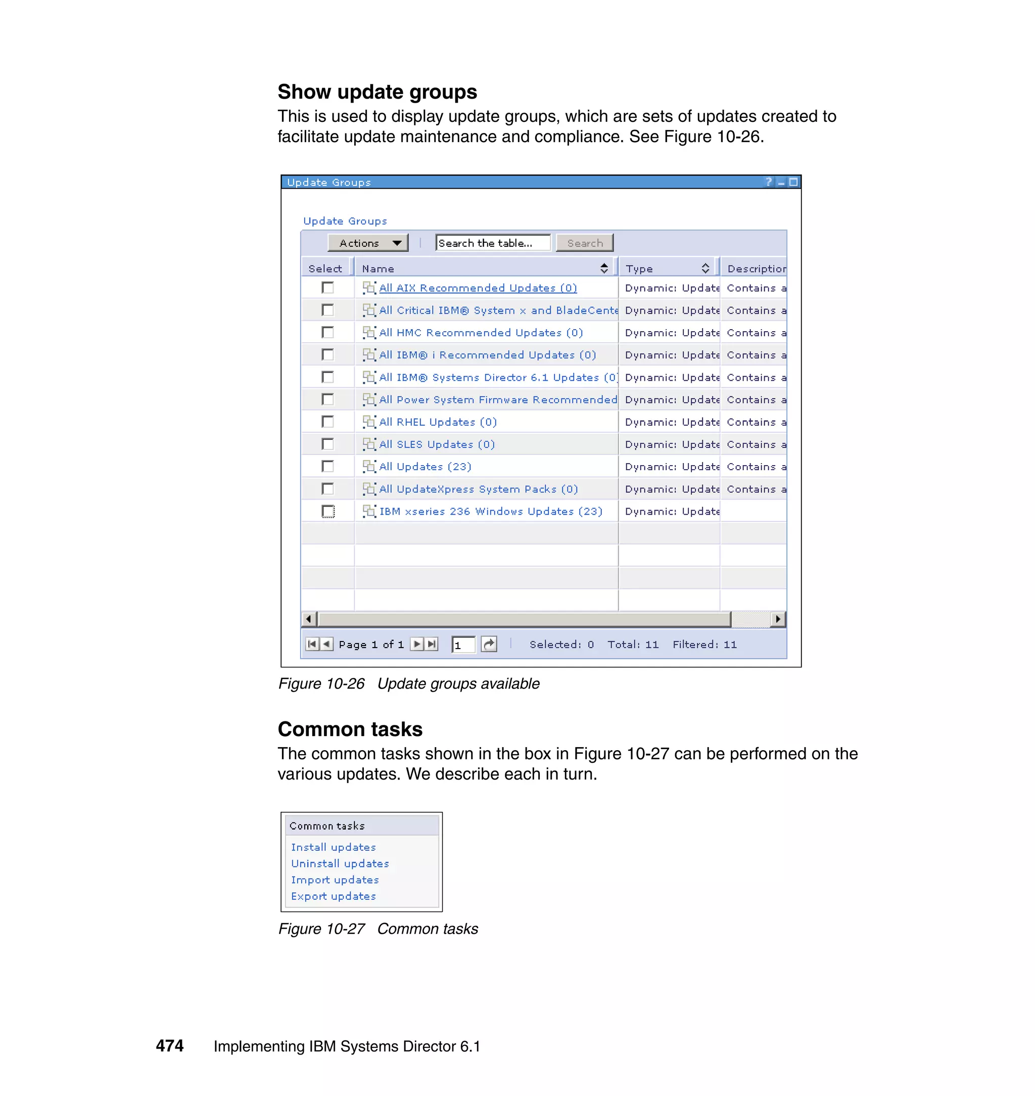 474 Implementing IBM Systems Director 6.1
Show update groups
This is used to display update groups, which are sets of updates created to
facilitate update maintenance and compliance. See Figure 10-26.
Figure 10-26 Update groups available
Common tasks
The common tasks shown in the box in Figure 10-27 can be performed on the
various updates. We describe each in turn.
Figure 10-27 Common tasks
 