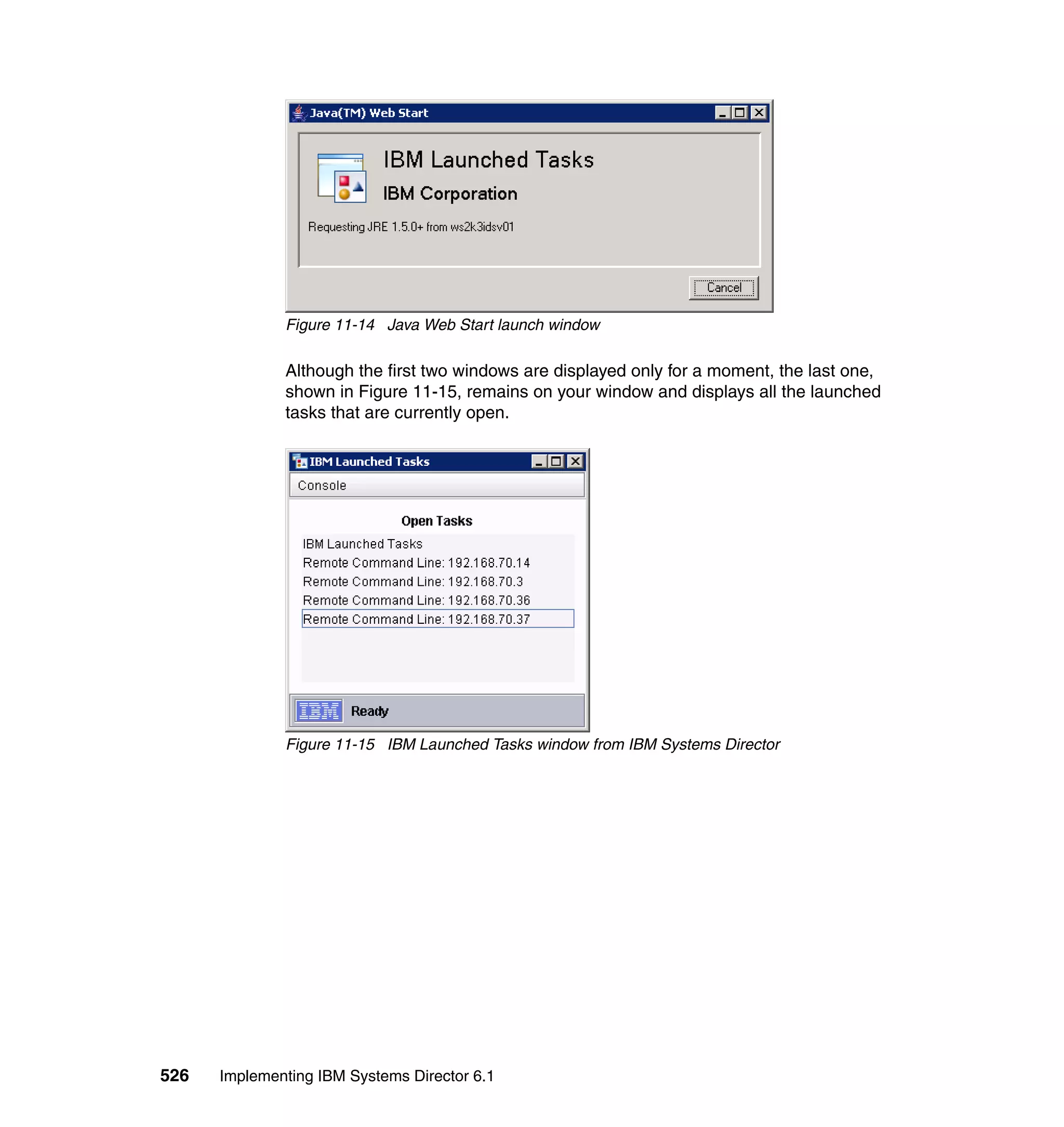 526 Implementing IBM Systems Director 6.1
Figure 11-14 Java Web Start launch window
Although the first two windows are displayed only for a moment, the last one,
shown in Figure 11-15, remains on your window and displays all the launched
tasks that are currently open.
Figure 11-15 IBM Launched Tasks window from IBM Systems Director
 