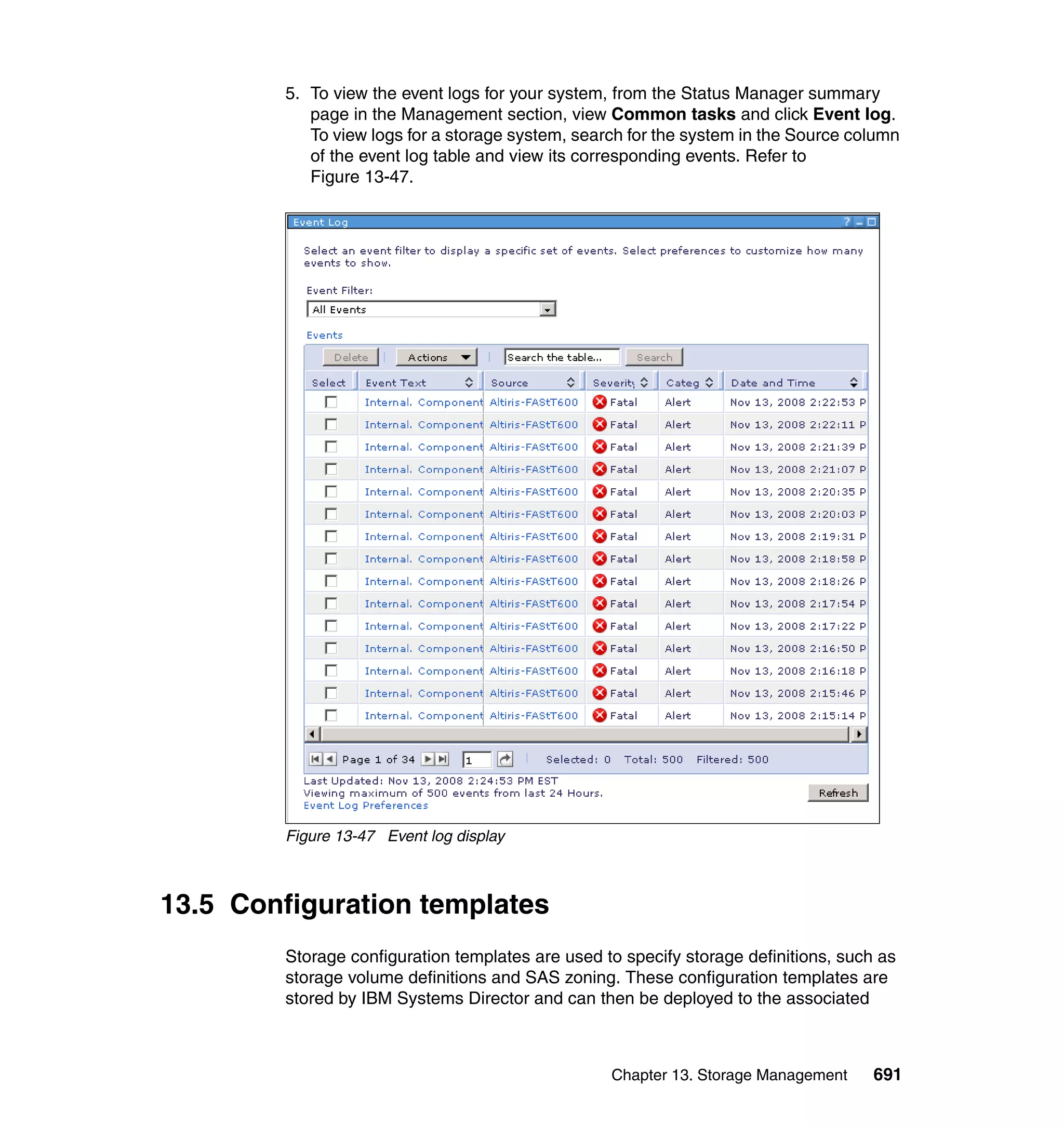Chapter 13. Storage Management 691
5. To view the event logs for your system, from the Status Manager summary
page in the Management section, view Common tasks and click Event log.
To view logs for a storage system, search for the system in the Source column
of the event log table and view its corresponding events. Refer to
Figure 13-47.
Figure 13-47 Event log display
13.5 Configuration templates
Storage configuration templates are used to specify storage definitions, such as
storage volume definitions and SAS zoning. These configuration templates are
stored by IBM Systems Director and can then be deployed to the associated
 