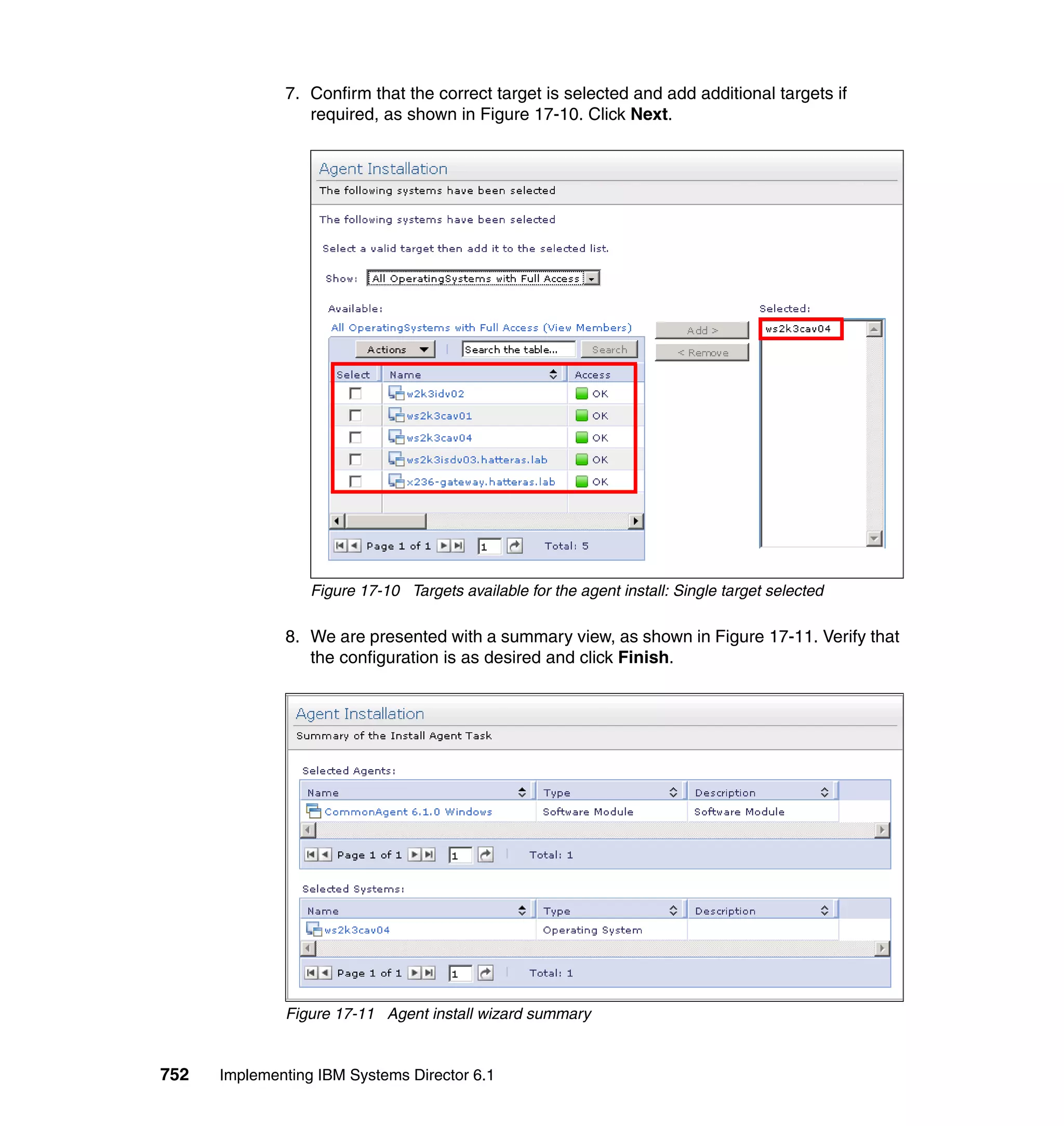 752 Implementing IBM Systems Director 6.1
7. Confirm that the correct target is selected and add additional targets if
required, as shown in Figure 17-10. Click Next.
Figure 17-10 Targets available for the agent install: Single target selected
8. We are presented with a summary view, as shown in Figure 17-11. Verify that
the configuration is as desired and click Finish.
Figure 17-11 Agent install wizard summary
 