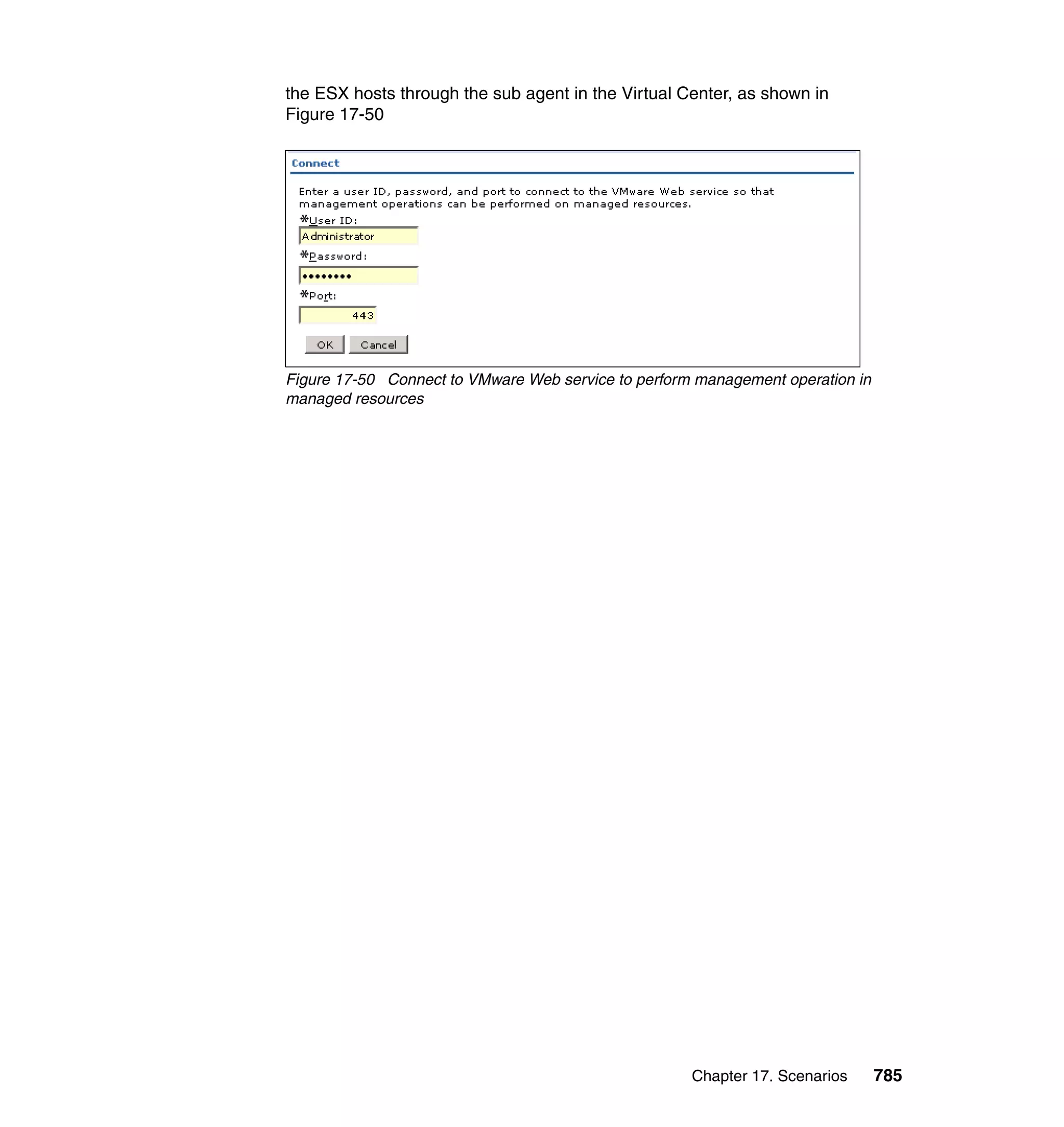 Chapter 17. Scenarios 785
the ESX hosts through the sub agent in the Virtual Center, as shown in
Figure 17-50
Figure 17-50 Connect to VMware Web service to perform management operation in
managed resources
 
