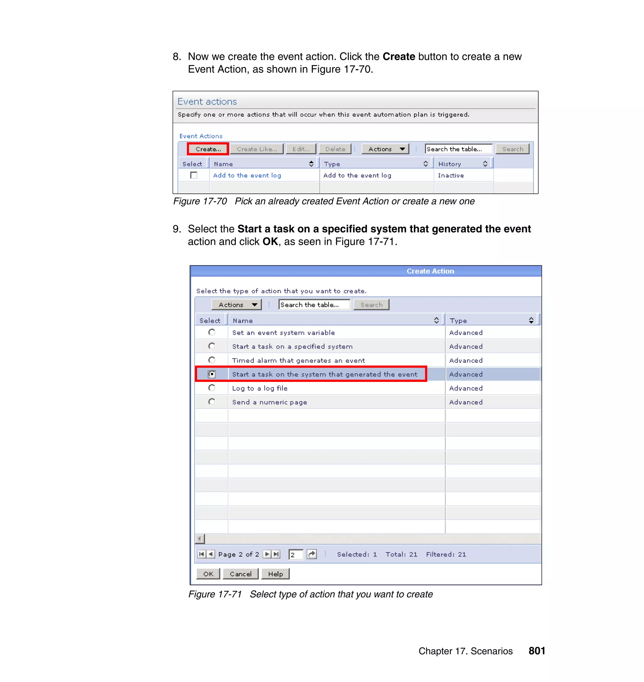 Chapter 17. Scenarios 801
8. Now we create the event action. Click the Create button to create a new
Event Action, as shown in Figure 17-70.
Figure 17-70 Pick an already created Event Action or create a new one
9. Select the Start a task on a specified system that generated the event
action and click OK, as seen in Figure 17-71.
Figure 17-71 Select type of action that you want to create
 