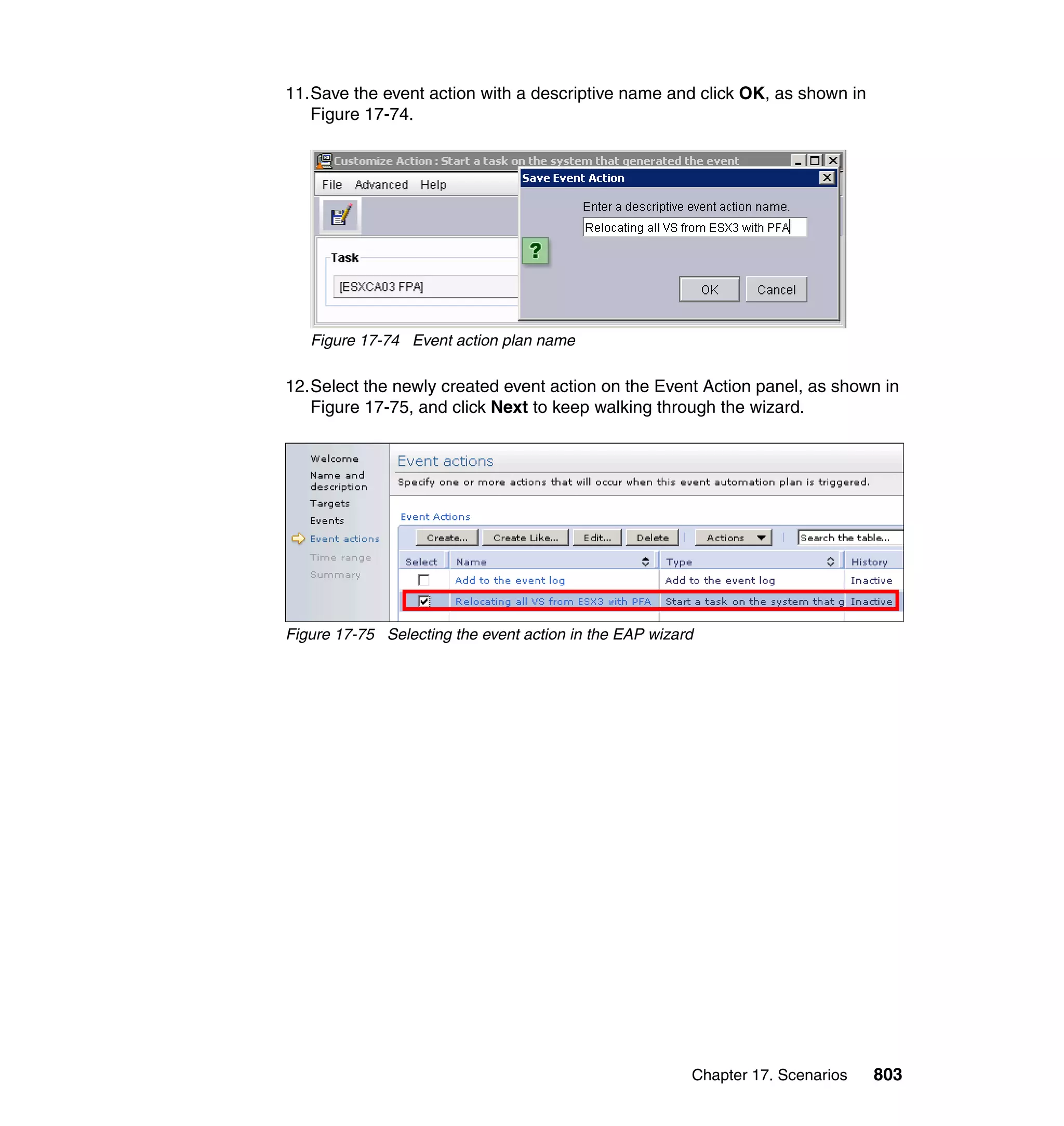 Chapter 17. Scenarios 803
11.Save the event action with a descriptive name and click OK, as shown in
Figure 17-74.
Figure 17-74 Event action plan name
12.Select the newly created event action on the Event Action panel, as shown in
Figure 17-75, and click Next to keep walking through the wizard.
Figure 17-75 Selecting the event action in the EAP wizard
 