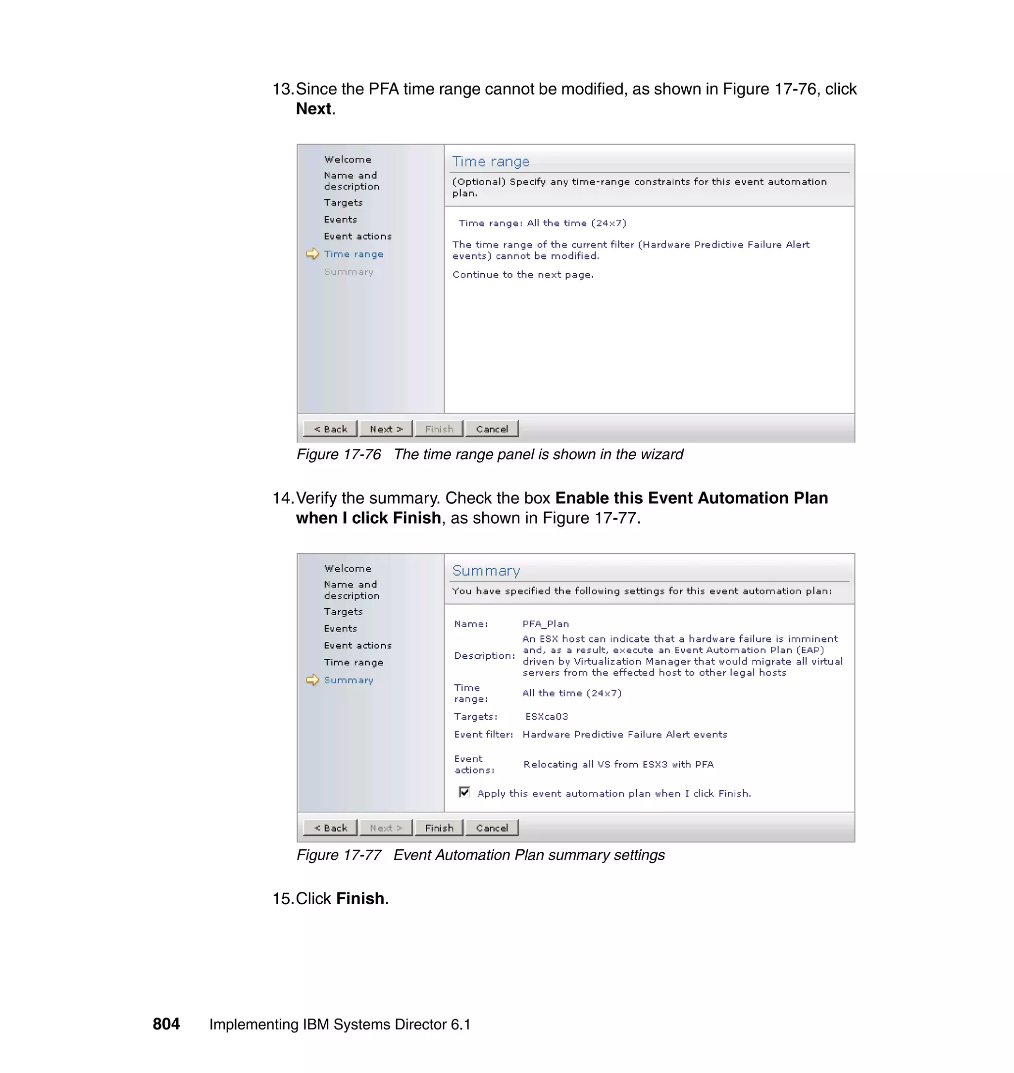 804 Implementing IBM Systems Director 6.1
13.Since the PFA time range cannot be modified, as shown in Figure 17-76, click
Next.
Figure 17-76 The time range panel is shown in the wizard
14.Verify the summary. Check the box Enable this Event Automation Plan
when I click Finish, as shown in Figure 17-77.
Figure 17-77 Event Automation Plan summary settings
15.Click Finish.
 