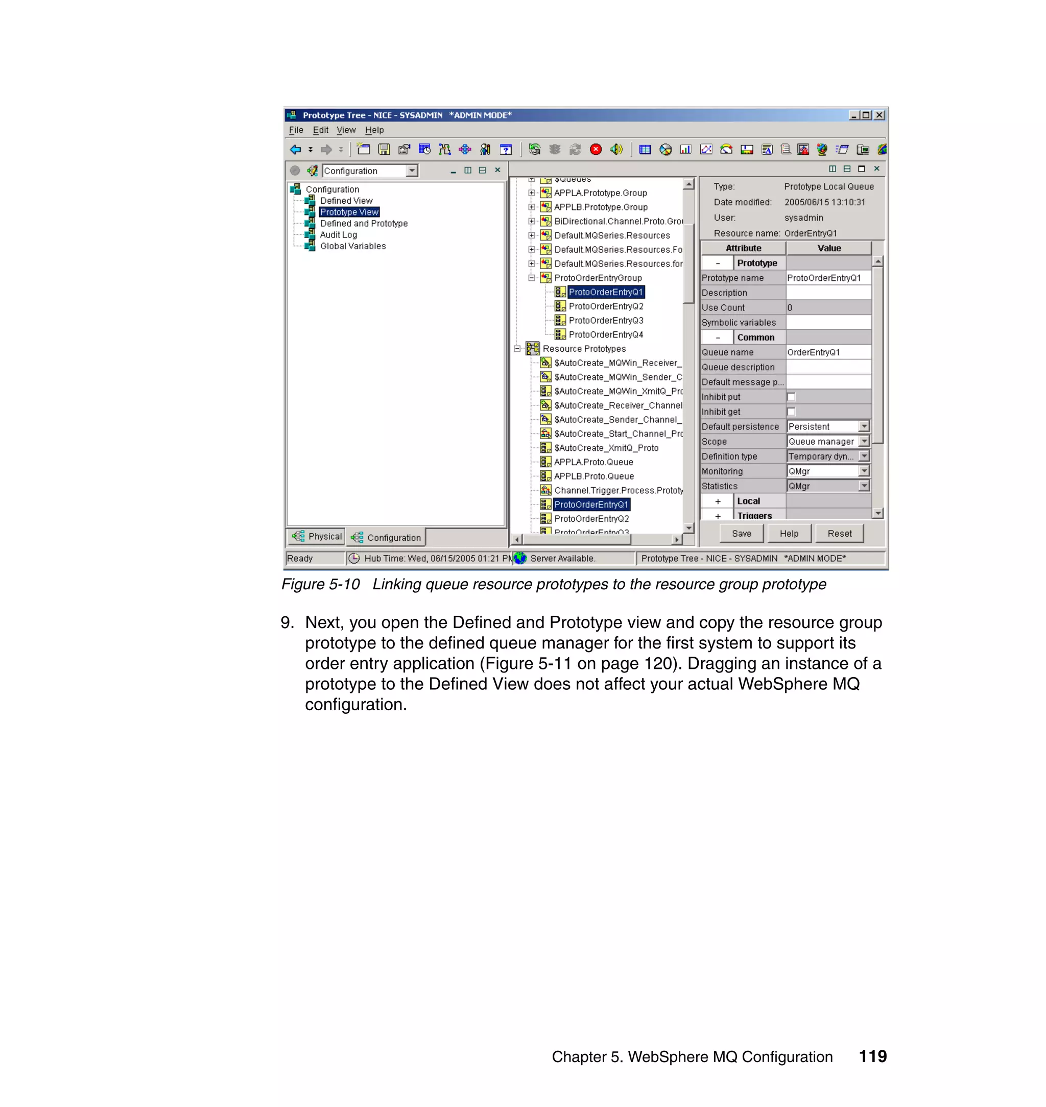 Figure 5-10 Linking queue resource prototypes to the resource group prototype

9. Next, you open the Defined and Prototype view and copy the resource group
   prototype to the defined queue manager for the first system to support its
   order entry application (Figure 5-11 on page 120). Dragging an instance of a
   prototype to the Defined View does not affect your actual WebSphere MQ
   configuration.




                                      Chapter 5. WebSphere MQ Configuration     119
 