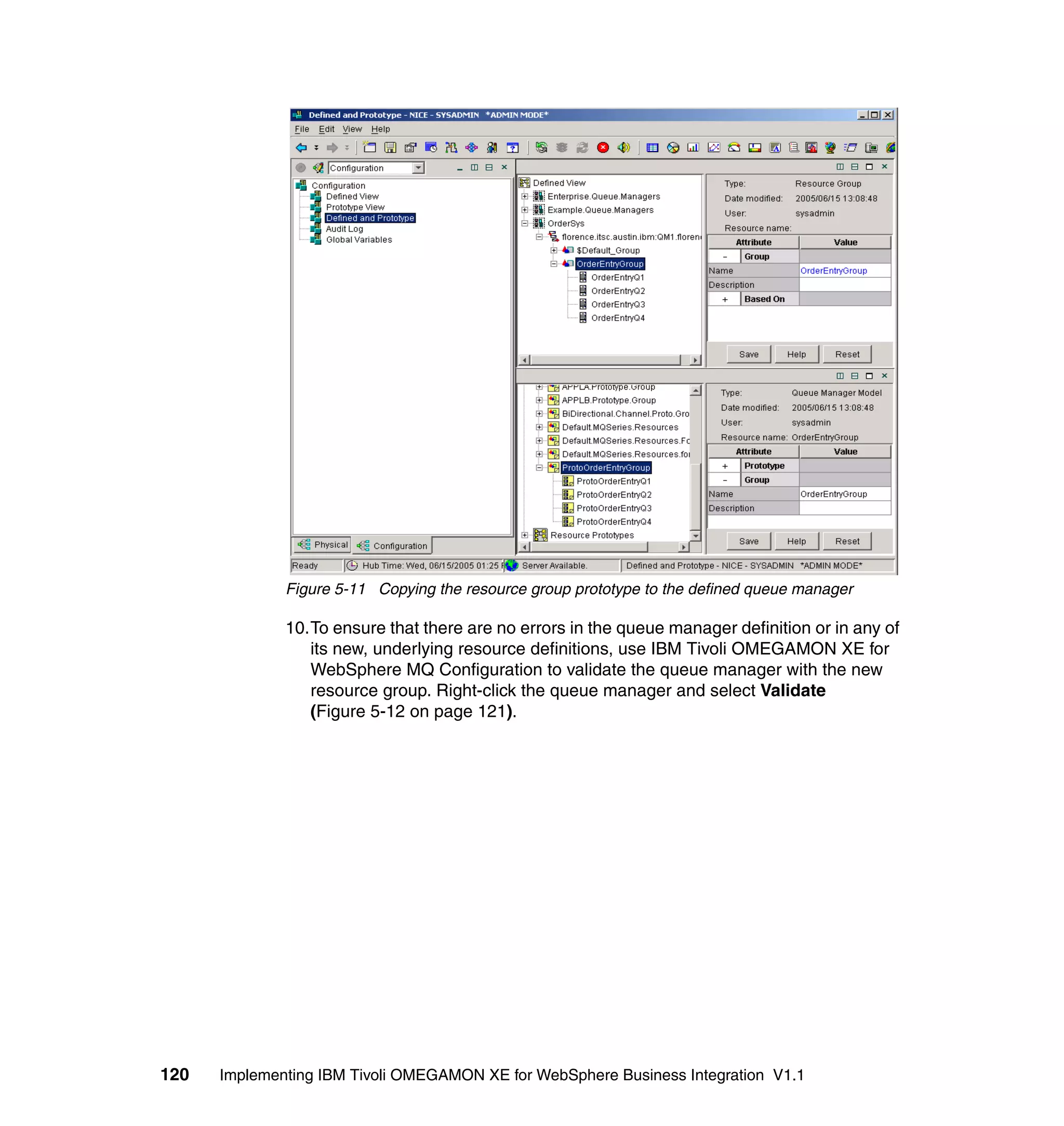 Figure 5-11 Copying the resource group prototype to the defined queue manager

              10.To ensure that there are no errors in the queue manager definition or in any of
                 its new, underlying resource definitions, use IBM Tivoli OMEGAMON XE for
                 WebSphere MQ Configuration to validate the queue manager with the new
                 resource group. Right-click the queue manager and select Validate
                 (Figure 5-12 on page 121).




120   Implementing IBM Tivoli OMEGAMON XE for WebSphere Business Integration V1.1
 