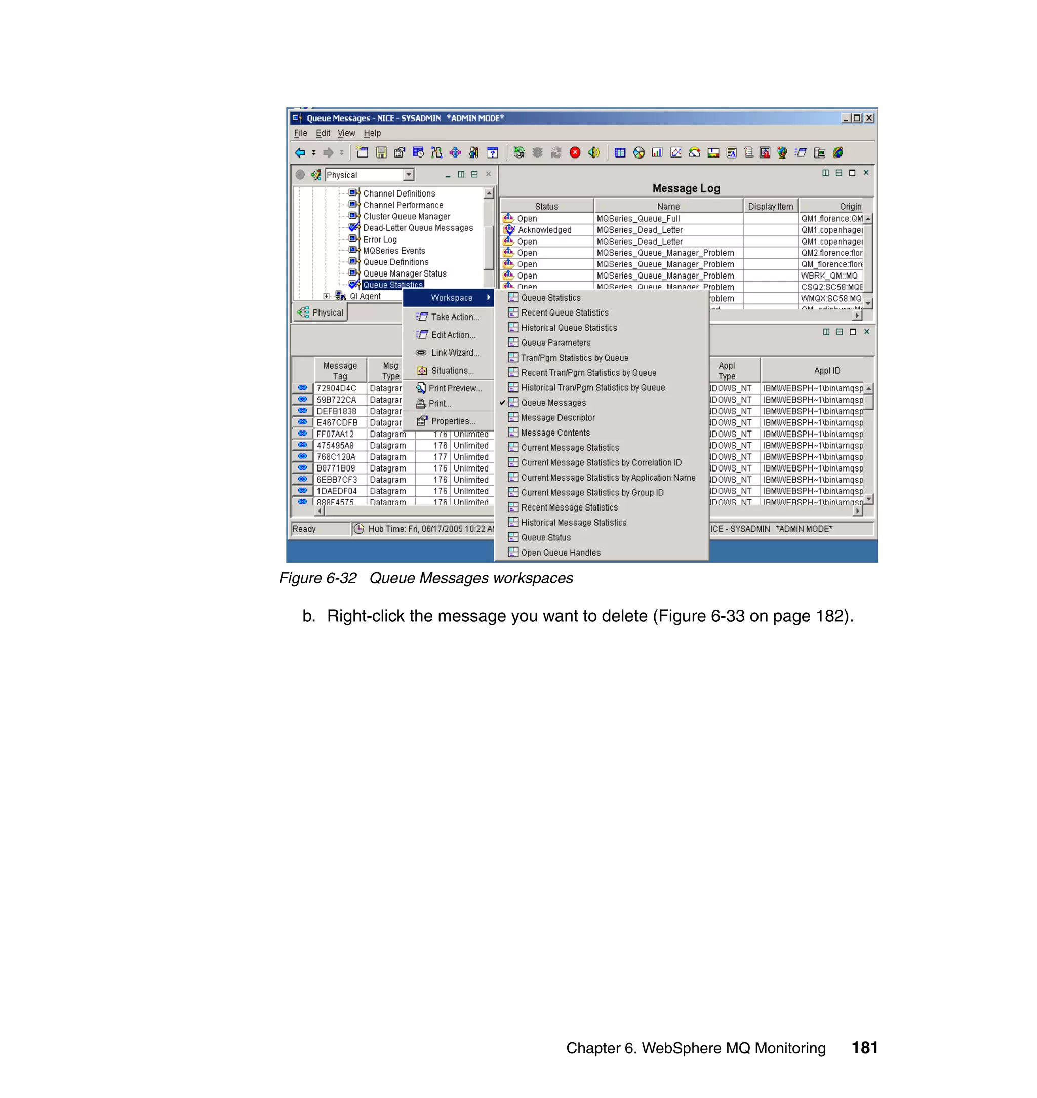 Figure 6-32 Queue Messages workspaces

   b. Right-click the message you want to delete (Figure 6-33 on page 182).




                                     Chapter 6. WebSphere MQ Monitoring   181
 