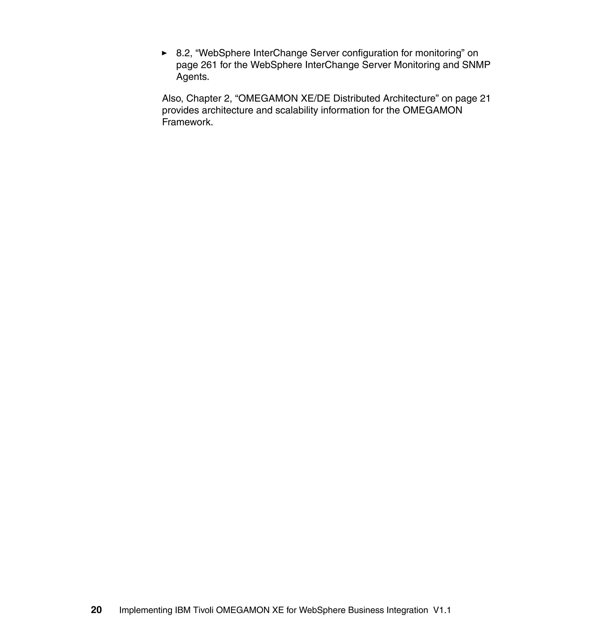 8.2, “WebSphere InterChange Server configuration for monitoring” on
                 page 261 for the WebSphere InterChange Server Monitoring and SNMP
                 Agents.

              Also, Chapter 2, “OMEGAMON XE/DE Distributed Architecture” on page 21
              provides architecture and scalability information for the OMEGAMON
              Framework.




20   Implementing IBM Tivoli OMEGAMON XE for WebSphere Business Integration V1.1
 