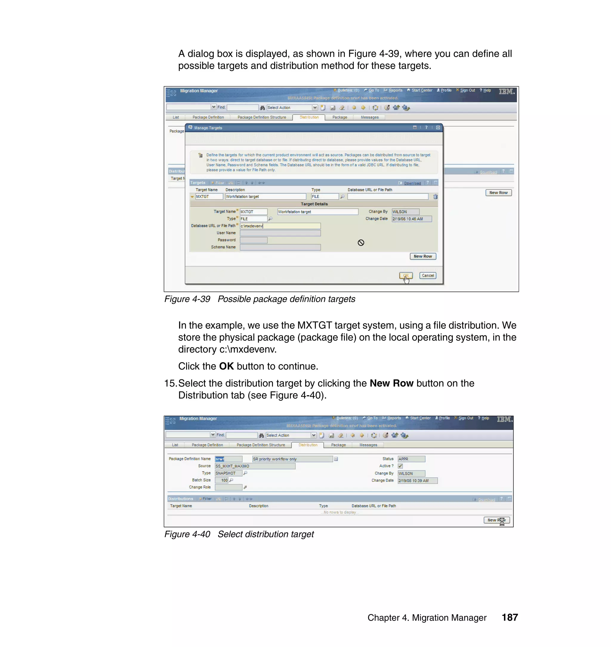 A dialog box is displayed, as shown in Figure 4-39, where you can define all
   possible targets and distribution method for these targets.




Figure 4-39 Possible package definition targets

   In the example, we use the MXTGT target system, using a file distribution. We
   store the physical package (package file) on the local operating system, in the
   directory c:mxdevenv.
   Click the OK button to continue.
15.Select the distribution target by clicking the New Row button on the
   Distribution tab (see Figure 4-40).




Figure 4-40 Select distribution target




                                                  Chapter 4. Migration Manager   187
 