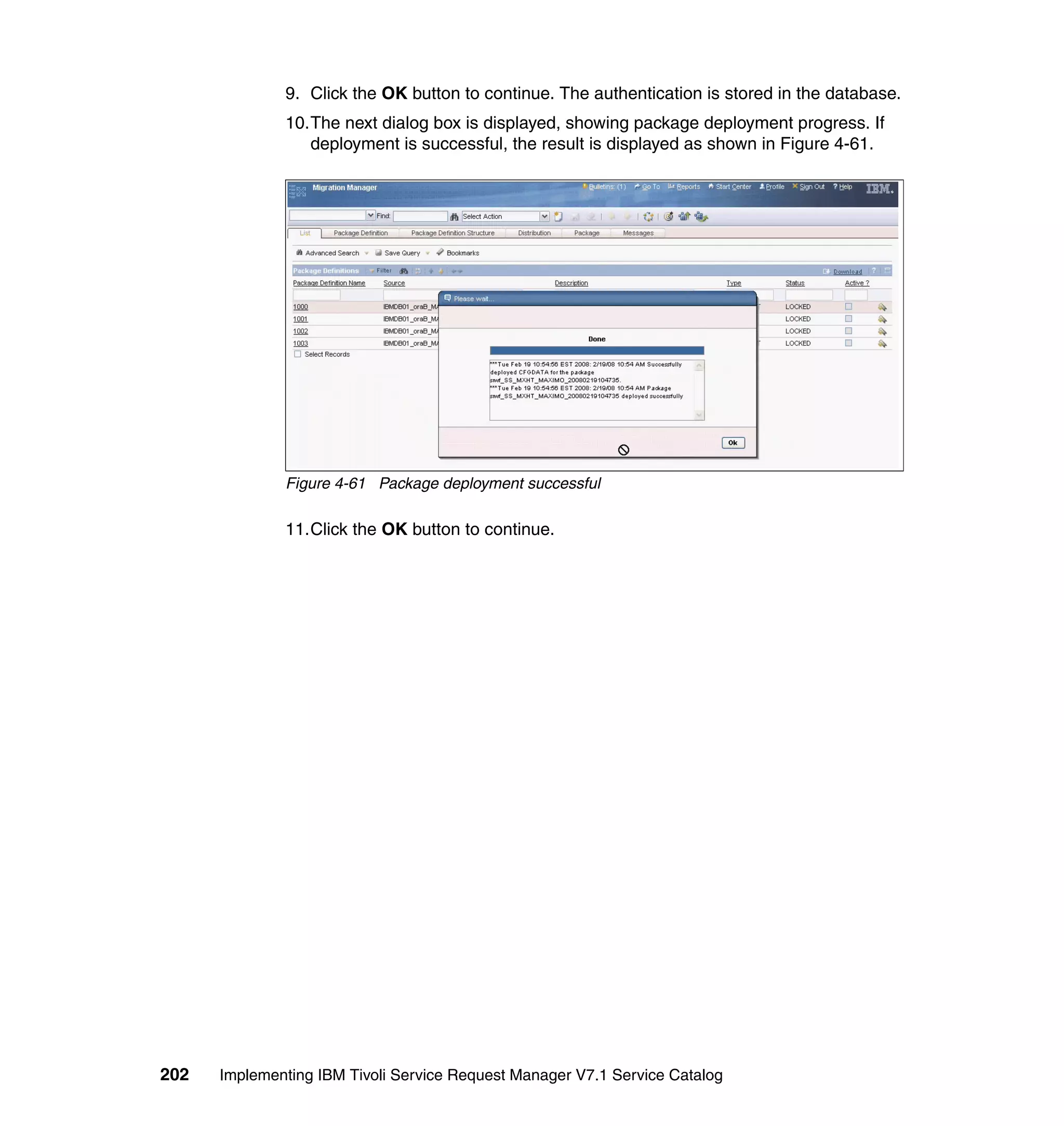 9. Click the OK button to continue. The authentication is stored in the database.
              10.The next dialog box is displayed, showing package deployment progress. If
                 deployment is successful, the result is displayed as shown in Figure 4-61.




              Figure 4-61 Package deployment successful

              11.Click the OK button to continue.




202   Implementing IBM Tivoli Service Request Manager V7.1 Service Catalog
 