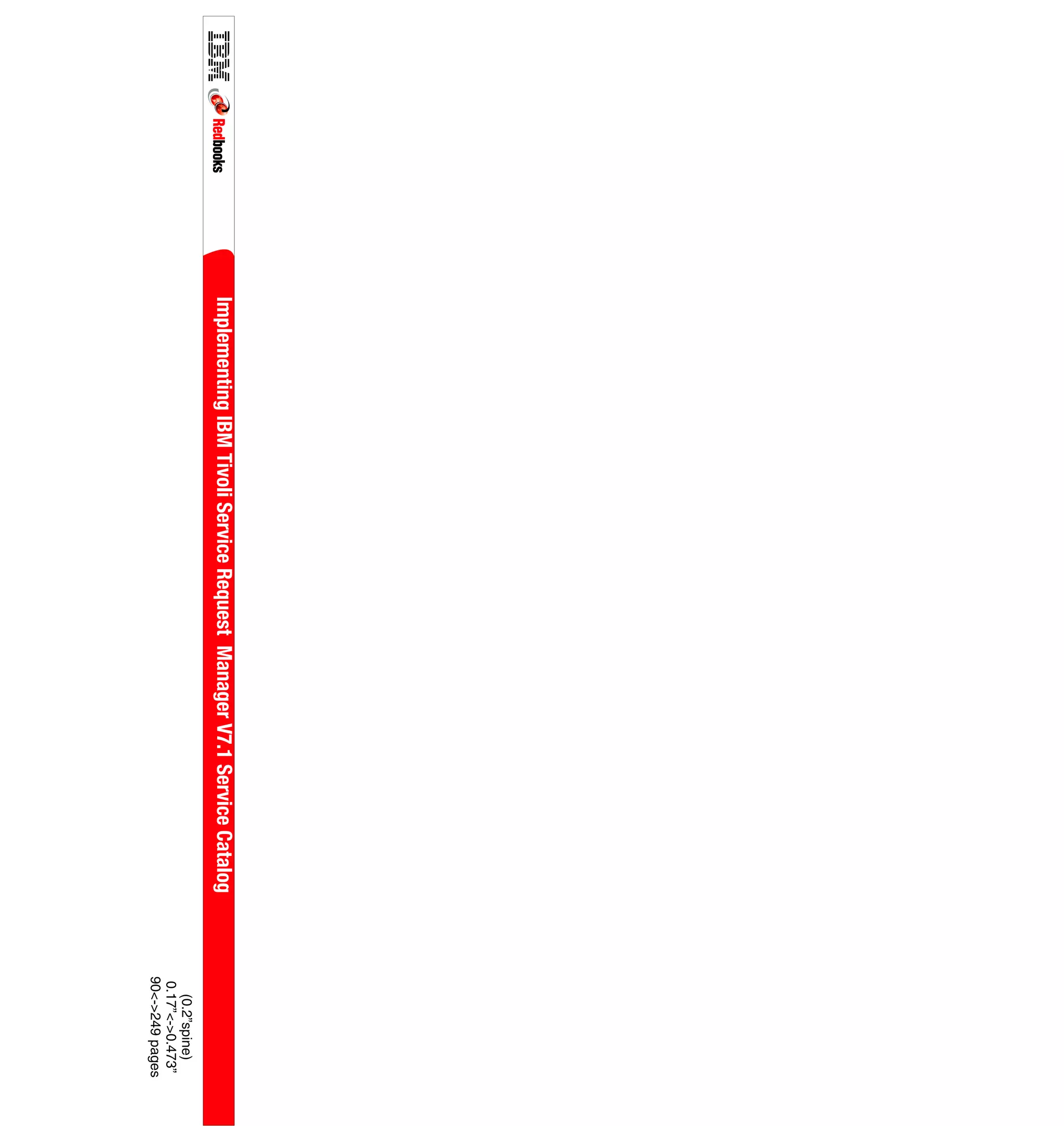 Implementing IBM Tivoli Service Request Manager V7.1 Service Catalog
                                                                          (0.2”spine)
                                                                        0.17”<->0.473”
                                                                       90<->249 pages
 