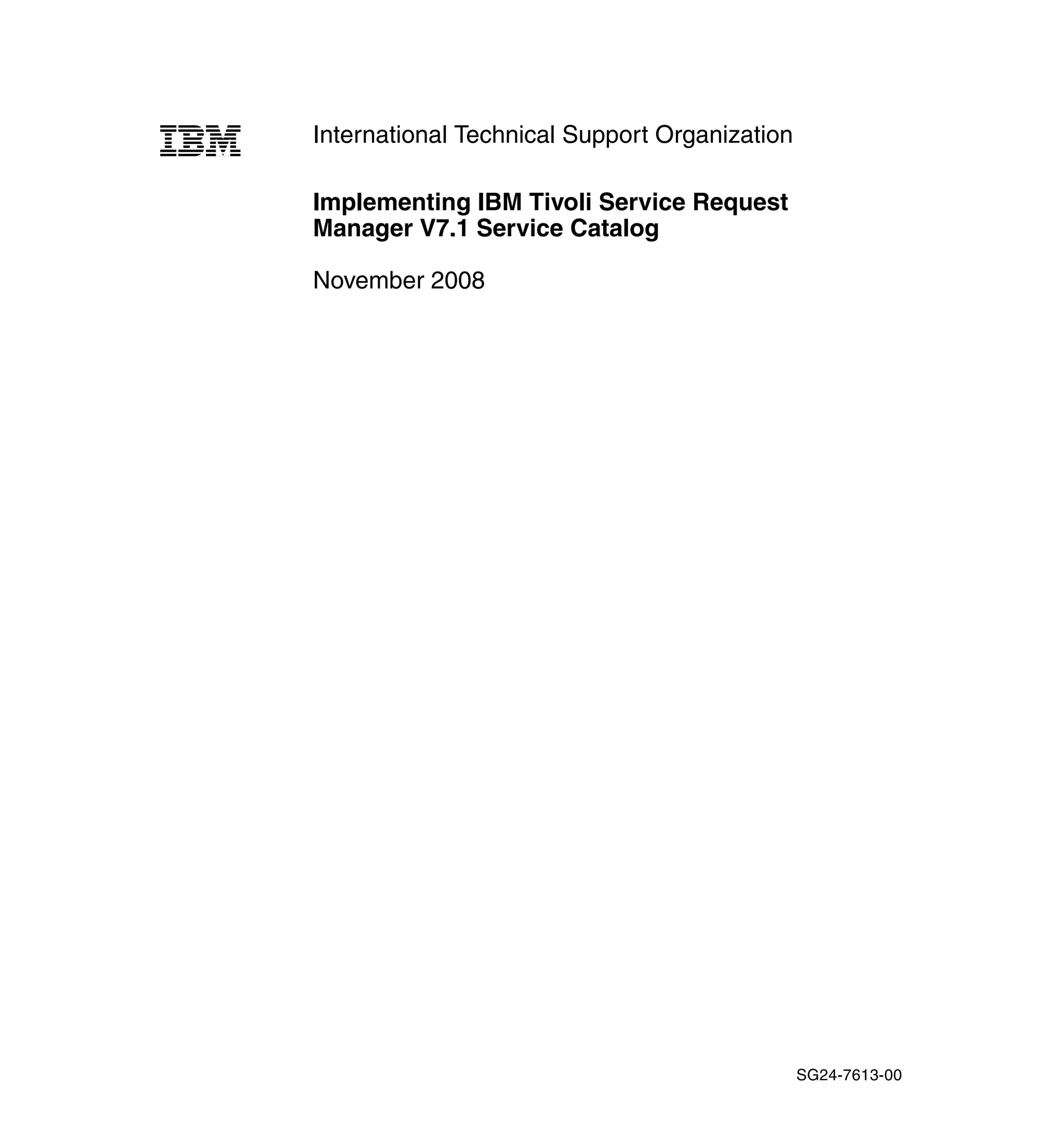 International Technical Support Organization

Implementing IBM Tivoli Service Request
Manager V7.1 Service Catalog

November 2008




                                               SG24-7613-00
 