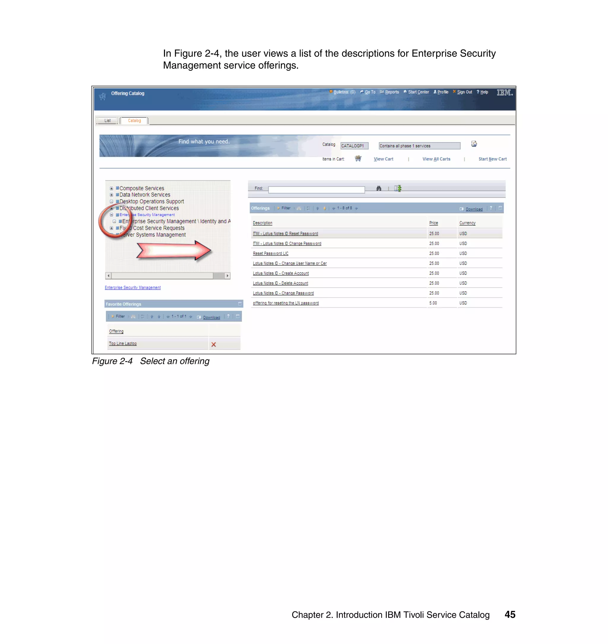 In Figure 2-4, the user views a list of the descriptions for Enterprise Security
                 Management service offerings.




Figure 2-4 Select an offering




                                               Chapter 2. Introduction IBM Tivoli Service Catalog   45
 