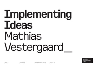 Implementing
Ideas
Mathias
Vestergaard_
_PAGE 1   _Compass   _Implementing Ideas   _2012-11-17
 