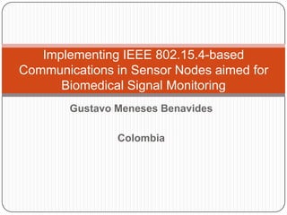Implementing IEEE 802.15.4-based
Communications in Sensor Nodes aimed for
Biomedical Signal Monitoring
Gustavo Meneses Benavides
Colombia

 