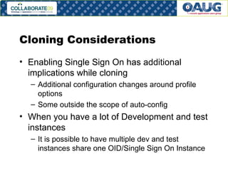 Cloning Considerations Enabling Single Sign On has additional implications while cloning Additional configuration changes around profile options Some outside the scope of auto-config When you have a lot of Development and test instances It is possible to have multiple dev and test instances share one OID/Single Sign On Instance 