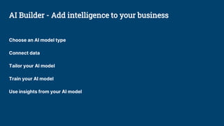 Choose an AI model type
Connect data
Tailor your AI model
Train your AI model
Use insights from your AI model
AI Builder - Add intelligence to your business
 