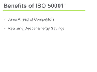 • Jump Ahead of Competitors
• Realizing Deeper Energy Savings
Benefits of ISO 50001!
 