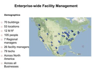 4
 70 buildings
 53 locations
 12 M ft2
 105 people
 7 Regional
managers
 26 facility managers
 79 techs
 Across North
America
 Across all
Businesses
Demographics
Enterprise-wide Facility Management
 