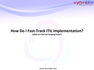 How Do I Fast-Track ITIL Implementation? (what are the low hanging fruits?) 
