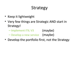CSI (No, not that one)
• CSI drives the vast majority of improvement
– CSI improvements
• Update this script to improve first-time fix rates
• Develop a new web-service to support a specific client
requirement
• Enhance the transition processes
• But clearly not all
– Strategic Developments
• Bring a new client on-board (e.g. Kraft)
• Move to ITIL V3 
 