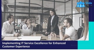 Implementing IT Service Excellence for Enhanced
Customer Experience
Yo u r C o m p a n y N a m e
 