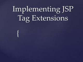 {
Implementing JSP
Tag Extensions
 