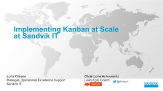 Implementing Kanban at Scale
at Sandvik IT
Lotta Olsson
Manager, Operational Excellence Support
Sandvik IT
Christophe Achouiantz
Lean/Agile Coach @chrisach
 