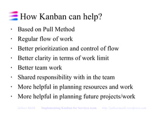 How Kanban can help? <ul><li>Based on Pull Method </li></ul><ul><li>Regular flow of work </li></ul><ul><li>Better prioriti...