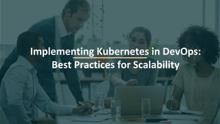 Implementing Kubernetes in DevOps:
Best Practices for Scalability
 