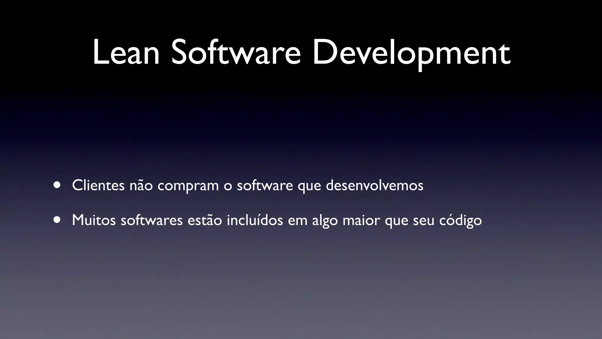 Lean Software Development


•   Clientes não compram o software que desenvolvemos

•   Muitos softwares estão incluídos em algo maior que seu código
 