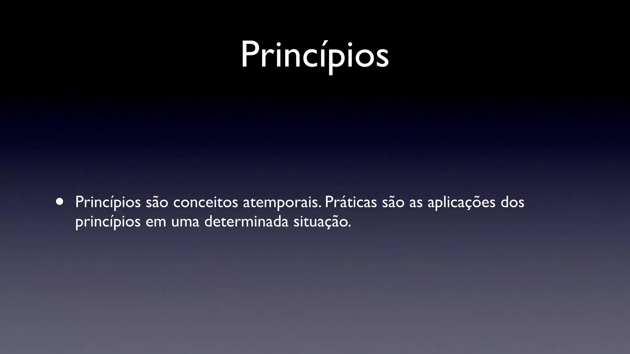 Princípios


•   Princípios são conceitos atemporais. Práticas são as aplicações dos
    princípios em uma determinada situação.
 