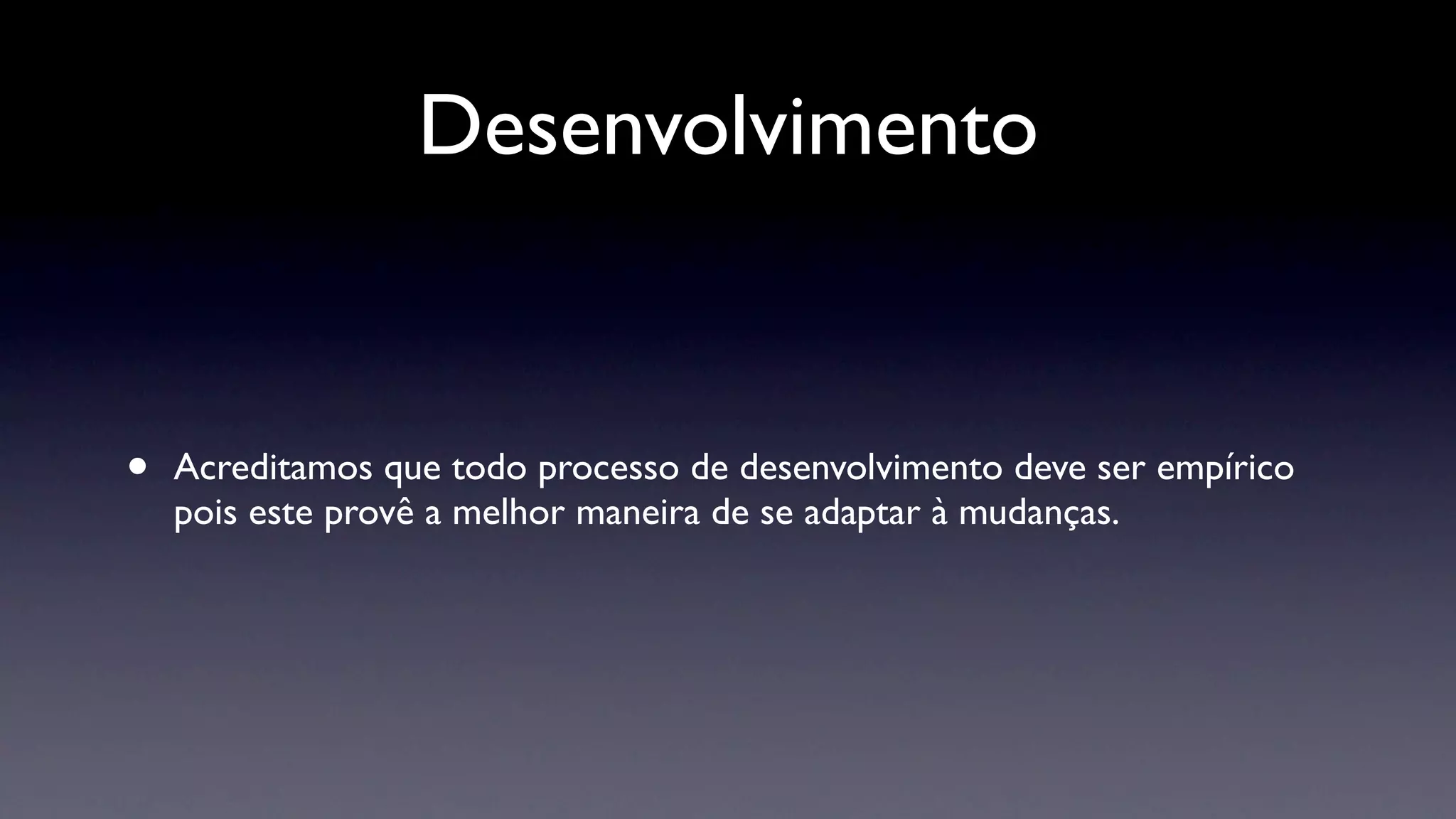 Desenvolvimento


•   Acreditamos que todo processo de desenvolvimento deve ser empírico
    pois este provê a melhor maneira de se adaptar à mudanças.
 