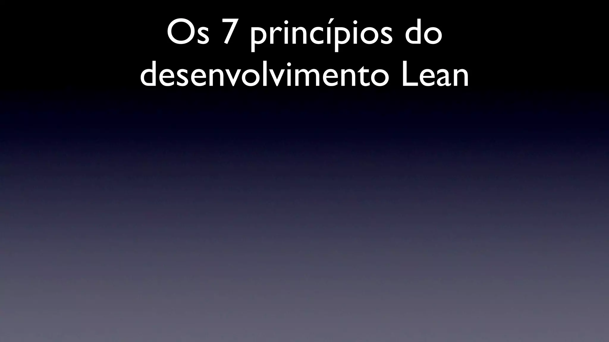 Os 7 princípios do
desenvolvimento Lean
 