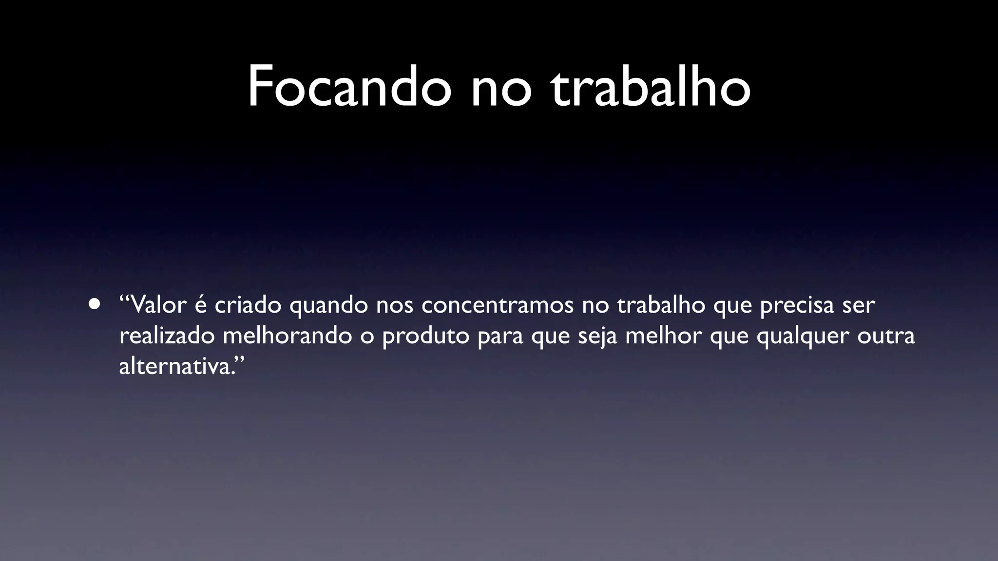 Focando no trabalho


•   “Valor é criado quando nos concentramos no trabalho que precisa ser
    realizado melhorando o produto para que seja melhor que qualquer outra
    alternativa.”
 