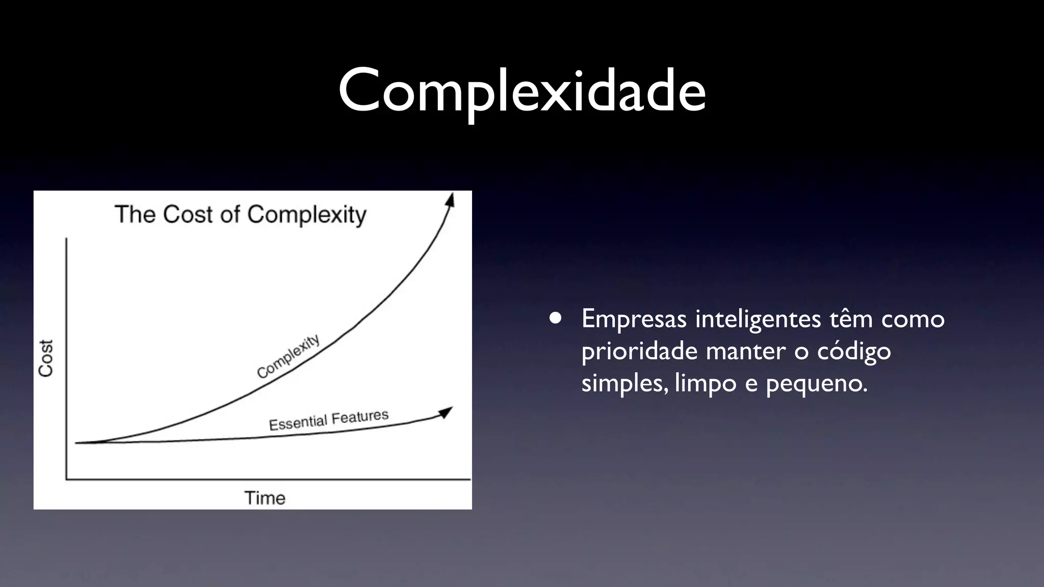 Complexidade


      •   Empresas inteligentes têm como
          prioridade manter o código
          simples, limpo e pequeno.
 