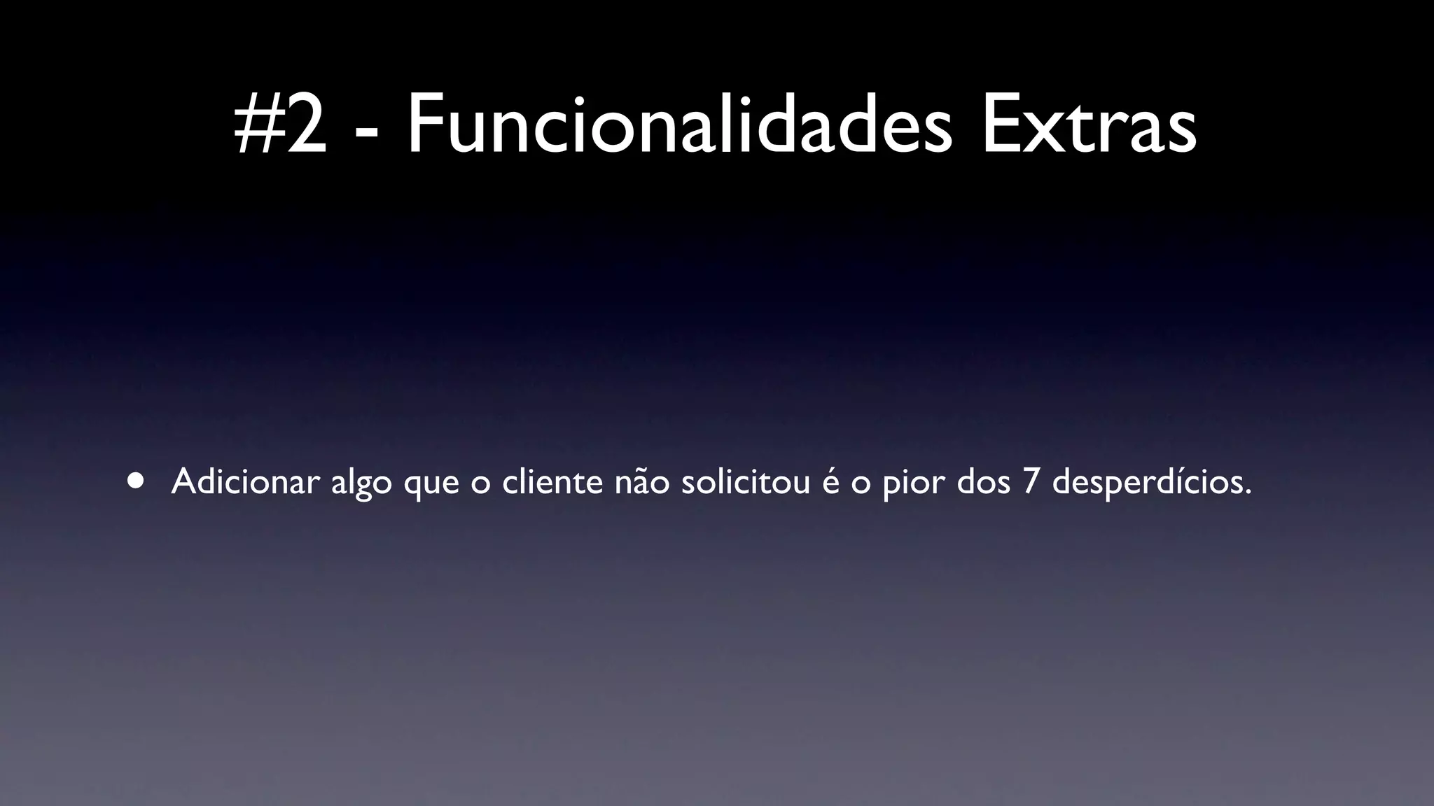 #2 - Funcionalidades Extras



•   Adicionar algo que o cliente não solicitou é o pior dos 7 desperdícios.
 