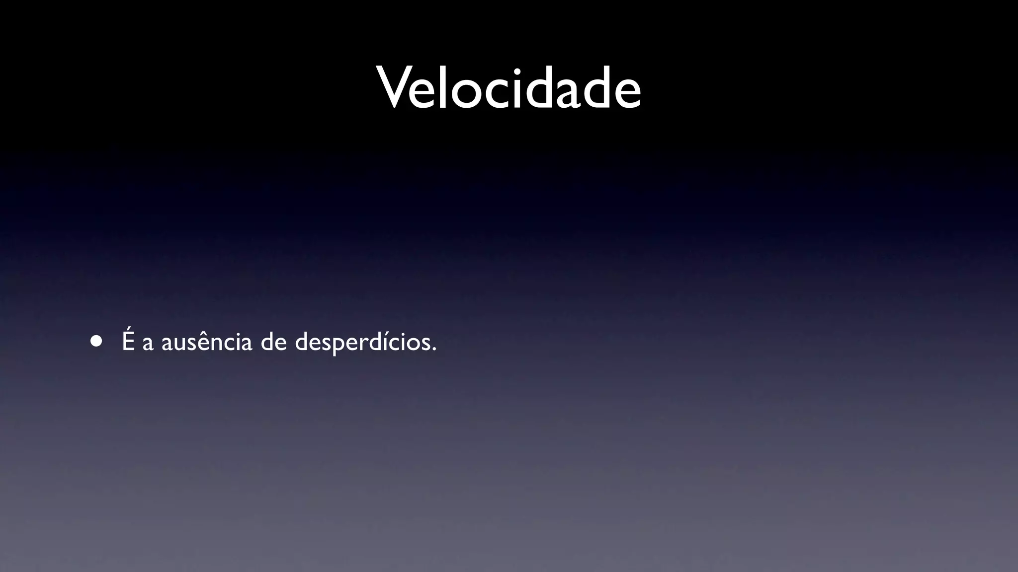 Velocidade



•   É a ausência de desperdícios.
 