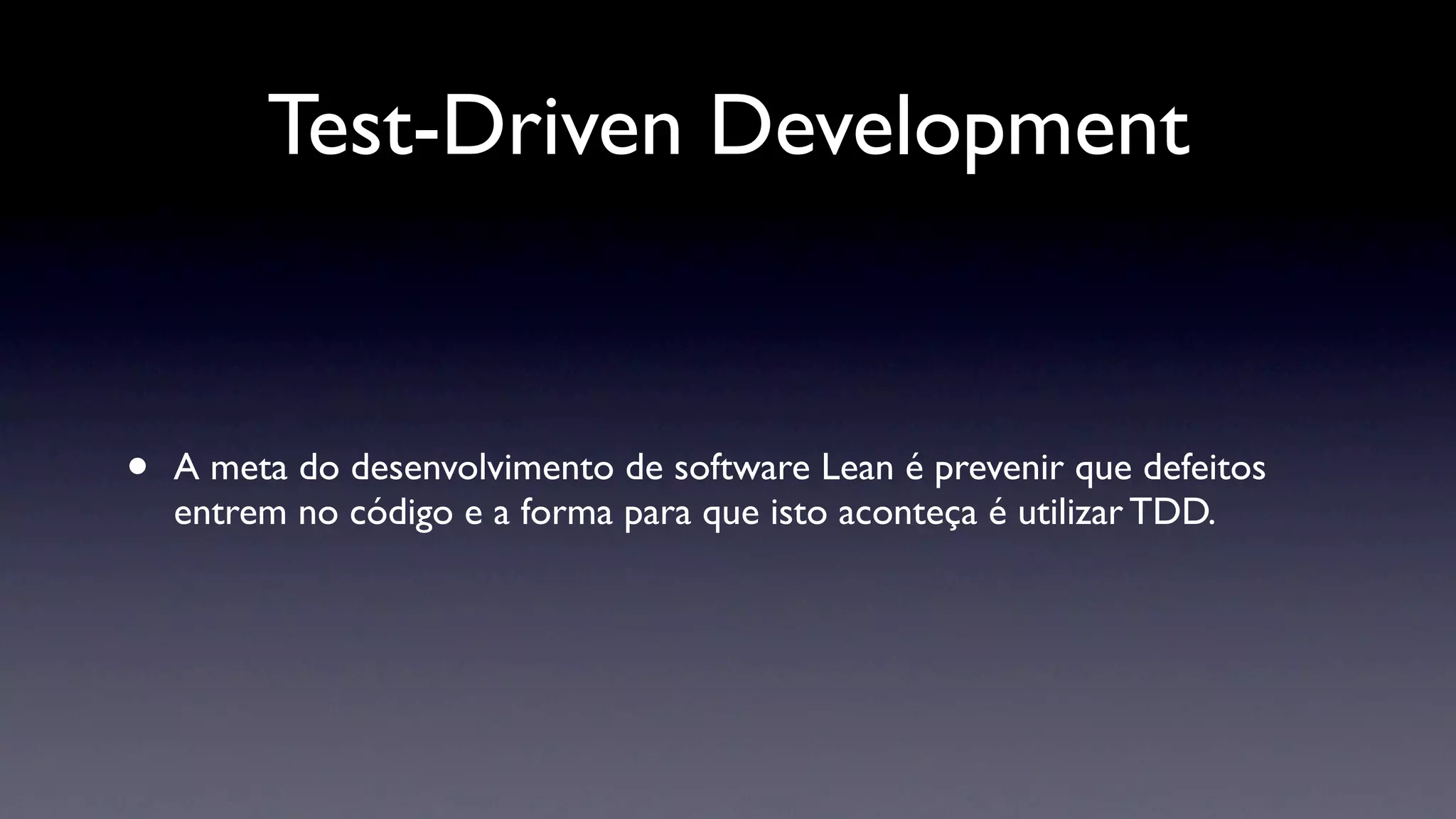 Test-Driven Development


•   A meta do desenvolvimento de software Lean é prevenir que defeitos
    entrem no código e a forma para que isto aconteça é utilizar TDD.
 
