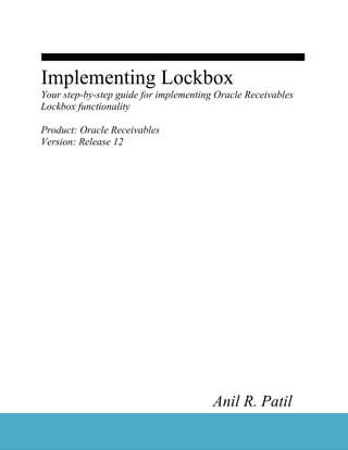 Implementing Lockbox
Your step-by-step guide for implementing Oracle Receivables
Lockbox functionality
Product: Oracle Receivables
Version: Release 12

Anil R. Patil

 