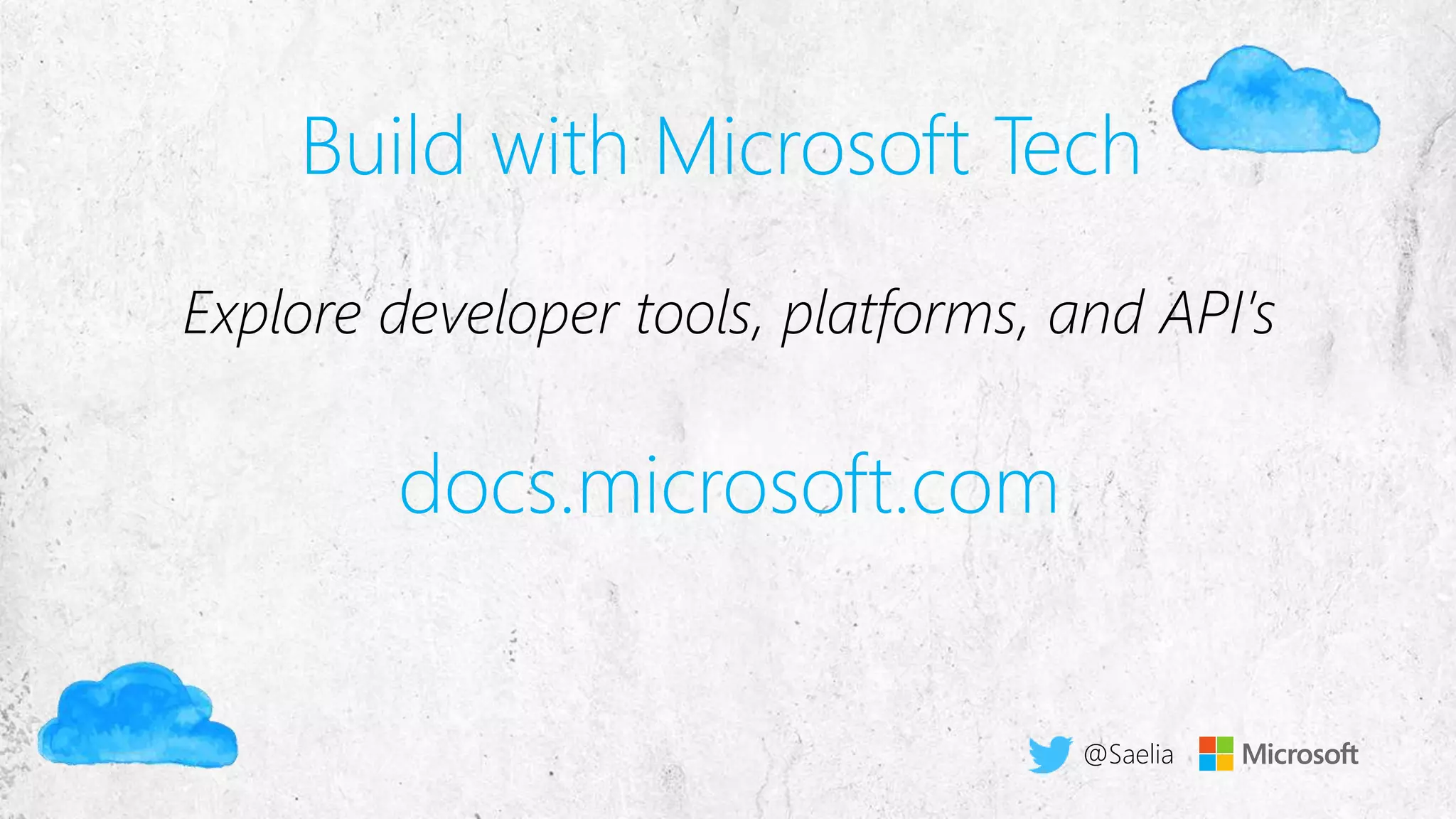 Build with Microsoft Tech
Explore developer tools, platforms, and API’s
docs.microsoft.com
@Saelia
 
