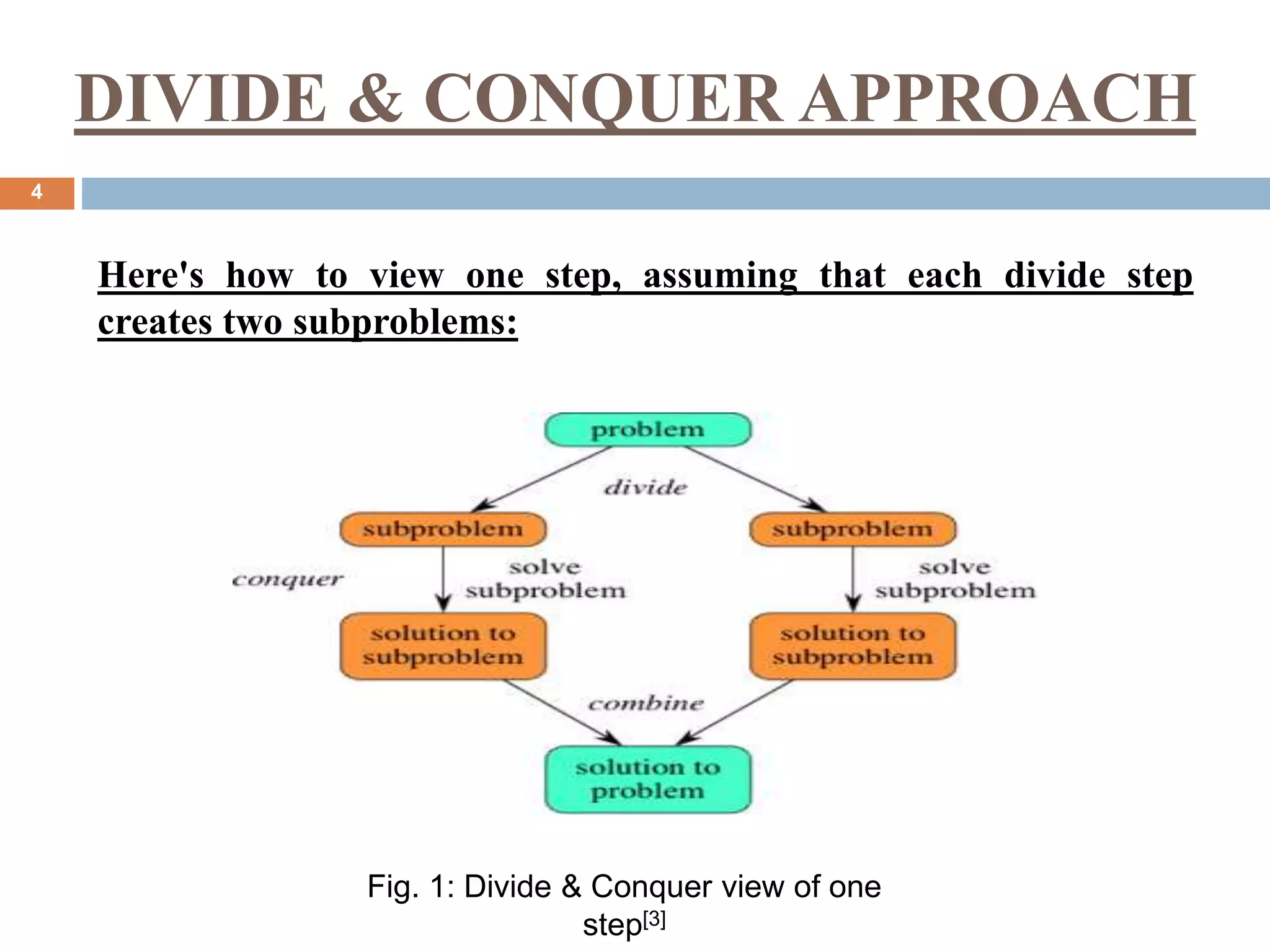 DIVIDE & CONQUER APPROACH
4
Fig. 1: Divide & Conquer view of one
step[3]
Here's how to view one step, assuming that each divide step
creates two subproblems:
 