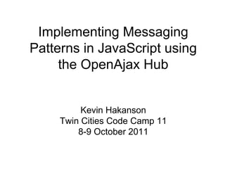 Implementing Messaging
Patterns in JavaScript using
the OpenAjax Hub

Kevin Hakanson
Twin Cities Code Camp 11
8-9 October 2011

 