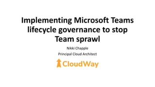 Implementing Microsoft Teams
lifecycle governance to stop
Team sprawl
Nikki Chapple
Principal Cloud Architect
 
