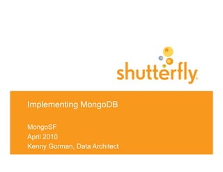 Implementing MongoDB

MongoSF
April 2010
Kenny Gorman, Data Architect
 